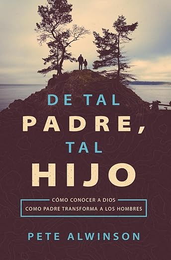 De tal Padre, tal hijo: Cómo conocer a Dios como Padre transforma a los hombres