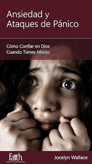 Ansiedad y Ataques de Pánico: Cómo Confiar en Dios Cuando Tienes Miedo (Minilibros de consejería bíblica)