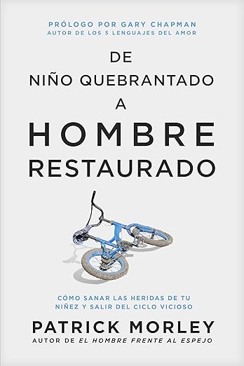De niño quebrantado a hombre restaurado: Cómo sanar las heridas de tu niñez y salir del ciclo vicioso