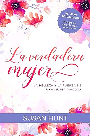 La Verdadera mujer: la belleza y la fuerza de una mujer piadosa