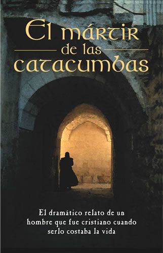 El mártir de las catacumbas - El dramatico relato de un hombre que fue cristiano cuando serlo costaba la vida