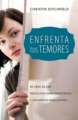 Enfrenta tus temores: se libre de las preocupaciones persistentes y los temores paralizantes