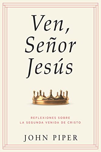 Ven, Señor Jesús: Reflexiones sobre la segunda venida de Cristo (Come, Lord Jesus: Meditations on the Second Coming of Christ) (Spanish Edition)
