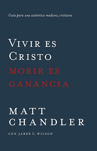 Vivir es Cristo, morir es ganancia: Guía para una auténtica madurez cristiana