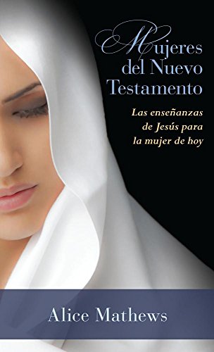 Mujeres del Nuevo Testamento: Las enseñanzas de Jesús para la mujer de hoy