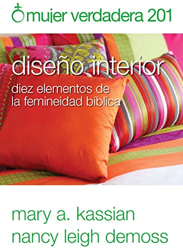 Mujer verdadera 201: Diseño interior -Diez elementos de la feminidad bíblica