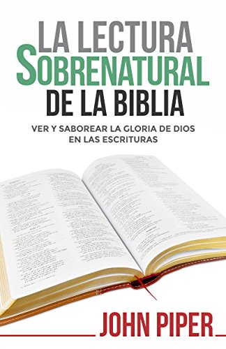 La Lectura sobrenatural de la Biblia: ver y saborear la gloria de Dios en las Escrituras