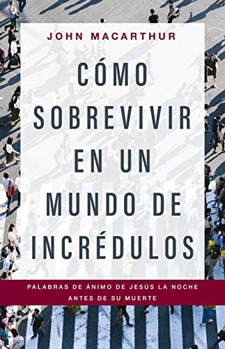 Cómo sobrevivir en un mundo de incrédulos - Palabras de animo de Jesus la noche antes de Su muerte