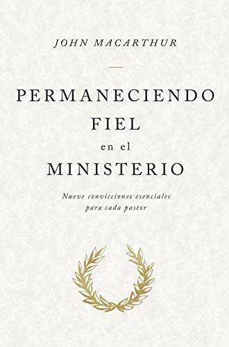 Permaneciendo fiel en el ministerio: nueve convicciones esenciales para cada pastor
