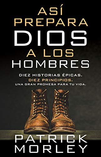 Así prepara Dios a los hombres: Diez historias épicas - diez principios - una gran promesa para tu vida