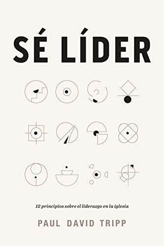 Sé Líder: 12 principios sobre el liderazgo en la iglesia