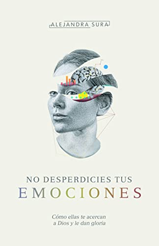 No Desperdicies tus Emociones: como ellas te acercan a Dios y le dan gloria
