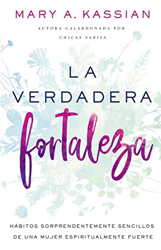 La Verdadera fortaleza: Hábitos sorprendentemente sencillos de una mujer espiritualmente fuerte