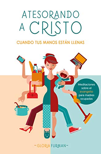 Atesorando a Cristo cuando tus manos estan llenas: Meditaciones sobre el evangelio para madres ocupadas