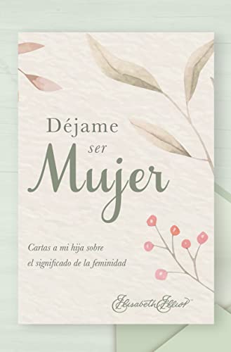 Dejame ser mujer - cartas a mi hija sobre el significado de la feminidad