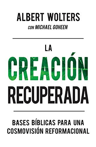 La Creación Recuperada: Bases bíblicas para una cosmovisión reformacional