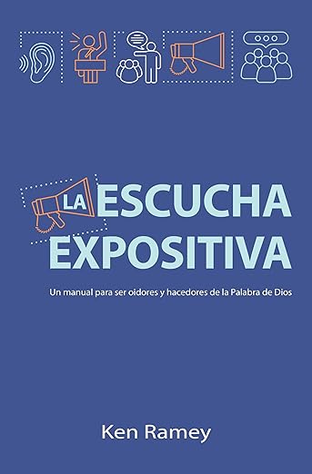 La Escucha Expositiva: Un manual para ser oidores y hacedores de la Palabra de Dios