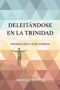 Deleitándose en la Trinidad: Introducción a la fe cristiana