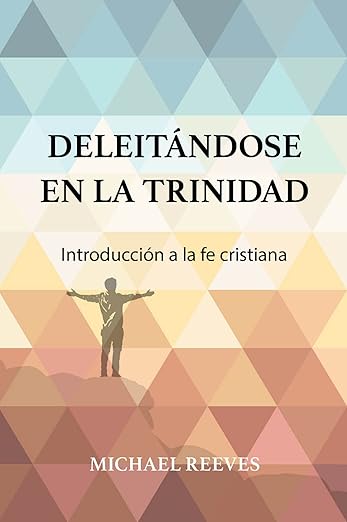 Deleitándose en la Trinidad: Introducción a la fe cristiana