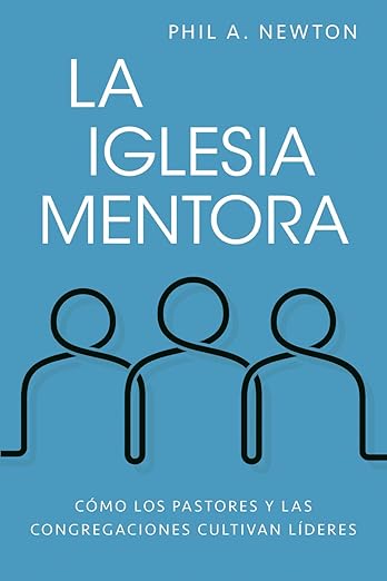 La Iglesia mentora: Cómo los pastores y las congregaciones cultivan líderes