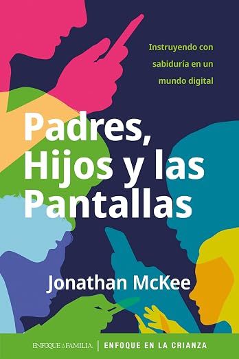 Padres, Hijos y las Pantallas: Instruyendo con sabiduría en un mundo digital