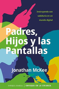Padres, Hijos y las Pantallas: Instruyendo con sabiduría en un mundo digital