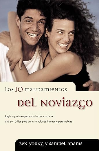 Los 10 Mandamientos del noviazgo: reglas que la experiencia ha demostrado que son utiles para crear relaciones buenas y perdurables