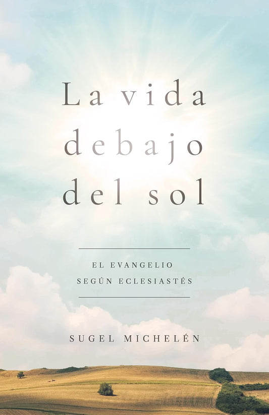 La Vida Debajo del Sol: El Evangelio según Eclesiastes