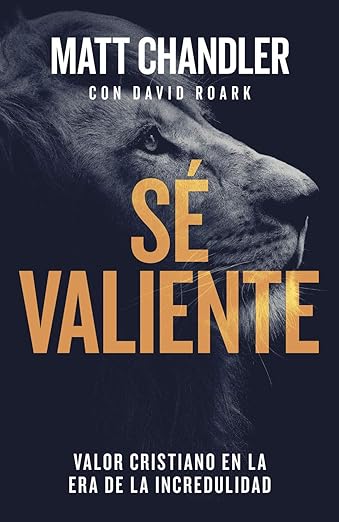 Sé Valiente: valor cristiano en la era de la incredulidad