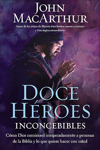 Doce heroes inconcebibles: Como comisionó Dios a personas impensadas en la Biblia y lo que quiere hacer con usted