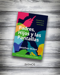 Padres, Hijos y las Pantallas: Instruyendo con sabiduría en un mundo digital