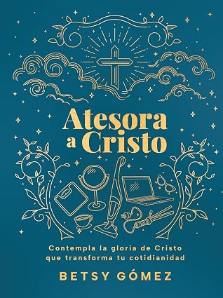 Atesora a Cristo: Contempla la gloria de Cristo que transforma tu cotidianidad