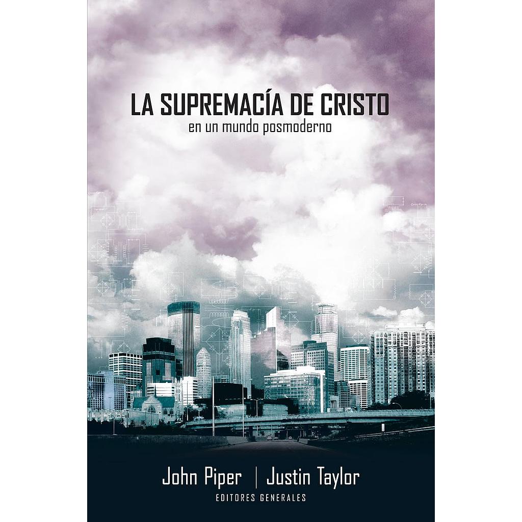 La Supremacia de Cristo en un mundo postmoderno ( por John Piper y Justin Taylor, Editores generales)