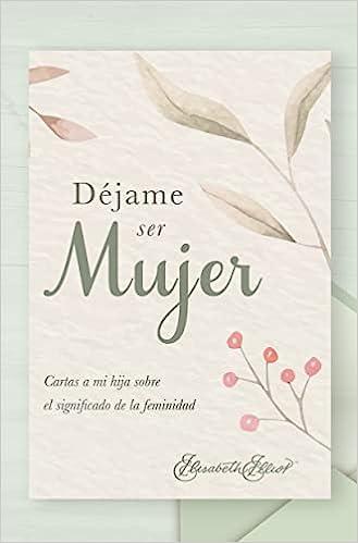 Dejame Ser Mujer (por Elisabeth Elliot)