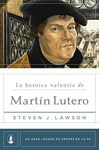 La Heroica valentia de Martin Lutero (por Steven Lawson)