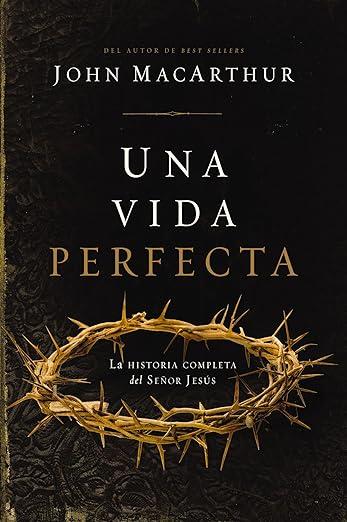 Una Vida perfecta: La historia completa del Señor Jesus (por John MacArthur)