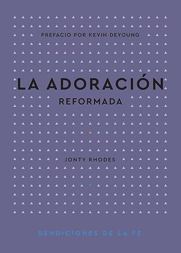 La Adoracion reformada - Serie &quot;Bendiciones de la fe&quot; (Jonty Rhodes)